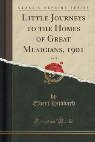 Livre Little Journeys to the Homes of Great Musicians, 1901, Vol. 8 (Classic Reprint) Elbert Hubbard