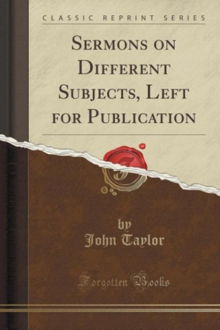 Könyv Sermons on Different Subjects, Left for Publication (Classic Reprint) John Taylor