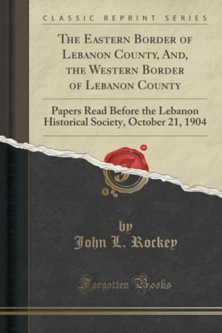 Buch The Eastern Border of Lebanon County, And, the Western Border of Lebanon County John L. Rockey