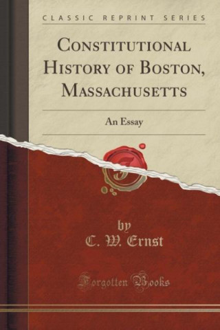 Kniha Constitutional History of Boston, Massachusetts C. W. Ernst