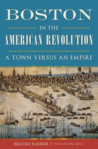 Carte Boston in the American Revolution: A Town Versus an Empire Brooke Barbier