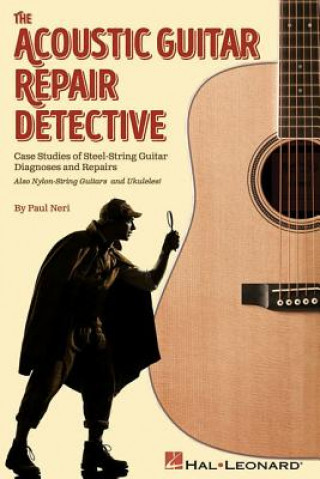 Книга The Acoustic Guitar Repair Detective: Case Studies of Steel-String Guitar Diagnoses and Repairs Paul Neri