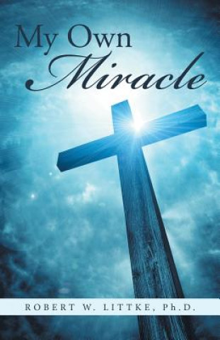 Knjiga My Own Miracle Ph. D. Robert W. Littke