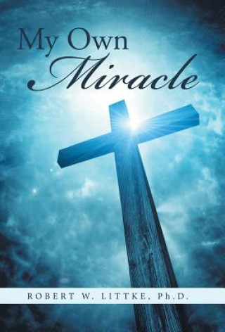 Knjiga My Own Miracle Ph. D. Robert W. Littke