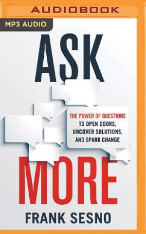 Audio Ask More: The Power of Questions to Open Doors, Uncover Solutions, and Spark Change Frank Sesno