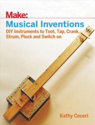Könyv Musical Inventions - DIY Instruments to Toot, Tap, Crank, Strum, Pluck and Switch On Kathy Ceceri