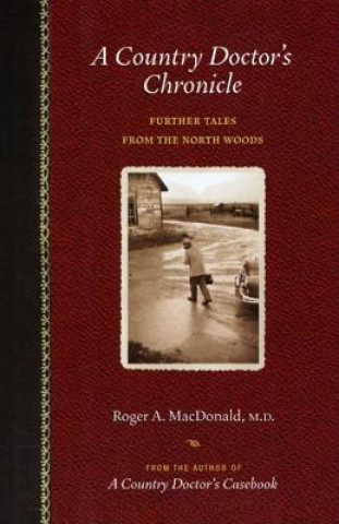 Kniha A Country Doctor's Chronicle: Further Tales from the North Woods Roger A. MacDonald M. D.