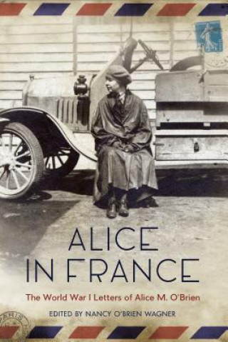 Kniha Alice in France: The World War I Letters of Alice M. O'Brien Nancy O. Wagner