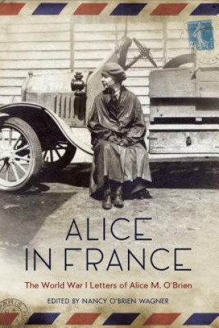 Könyv Alice in France: The World War I Letters of Alice M. O'Brien Nancy O. Wagner