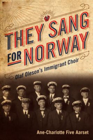 Książka They Sang for Norway: Olaf Oleson's Immigrant Choir Ane-Charlotte Five Aarset