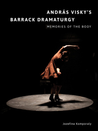 Knjiga Andras Visky's Barrack Dramaturgy: Memories of the Body Jozefina Komporaly