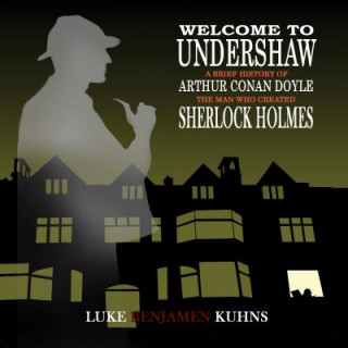Carte Welcome to Undershaw - A Brief History of Arthur Conan Doyle Luke Kuhns