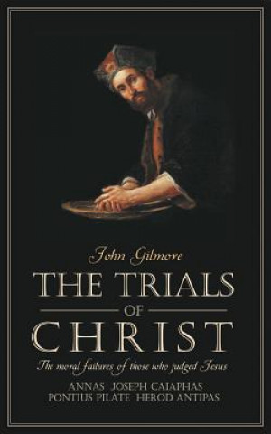 Kniha Trials of Christ: The Moral Failures of Those Who Judged Christ John Gilmore