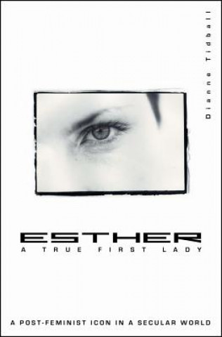 Libro Esther, a True First Lady: A Post-Feminist Icon in a Secular World Dianne Tidball