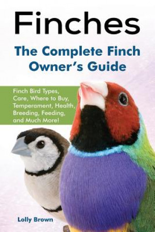 Könyv Finches: Finch Bird Types, Care, Where to Buy, Temperament, Health, Breeding, Feeding, and Much More! the Complete Finch Owner' Lolly Brown