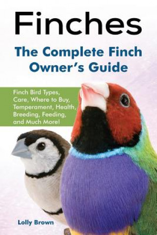 Book Finches: Finch Bird Types, Care, Where to Buy, Temperament, Health, Breeding, Feeding, and Much More! the Complete Finch Owner' Lolly Brown