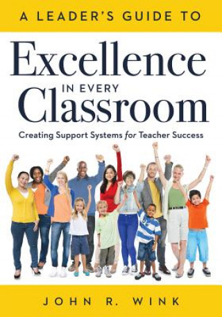 Kniha Leader's Guide to Excellence in Every Classroom: : Creating Support Systems for Teacher Success - Explore What It Means to Be a Self-Actualized Educat John R. Wink