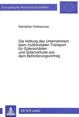 Könyv Die Haftung des Unternehmers beim multimodalen Transport fuer Gueterschaeden und Gueterverluste aus dem Befoerderungsvertrag Ralf Müller-Feldhammer