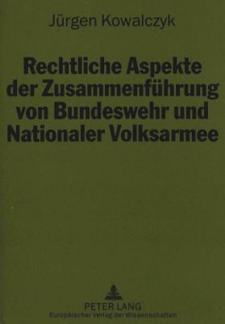 Könyv Rechtliche Aspekte der Zusammenfuehrung von Bundeswehr und Nationaler Volksarmee Jürgen Kowalczyk