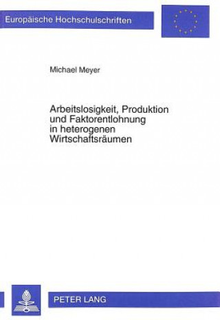 Kniha Arbeitslosigkeit, Produktion und Faktorentlohnung in heterogenen Wirtschaftsraeumen Michael Meyer