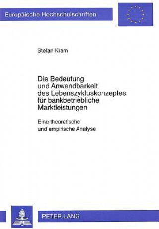 Kniha Die Bedeutung und Anwendbarkeit des Lebenszykluskonzeptes fuer bankbetriebliche Marktleistungen Stefan Kram