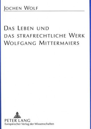 Kniha Das Leben und das strafrechtliche Werk Wolfgang Mittermaiers Jochen Wolf