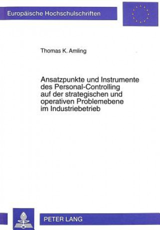 Kniha Ansatzpunkte und Instrumente des Personal-Controlling auf der strategischen und operativen Problemebene im Industriebetrieb Thomas K. Amling