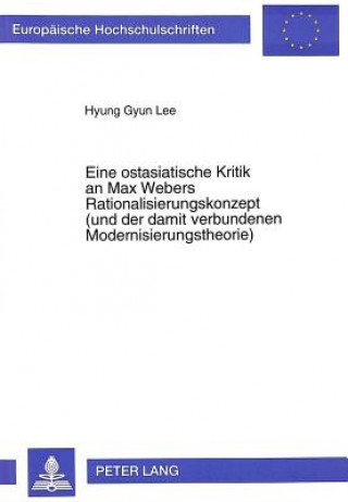 Kniha Eine Ostasiatische Kritik an Max Webers Rationalisierungskonzept (Und Der Damit Verbundenen Modernisierungstheorie) Hyung Gyun Lee