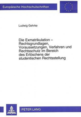 Kniha Die Exmatrikulation - Rechtsgrundlagen, Voraussetzungen, Verfahren und Rechtsschutz im Bereich des Erloeschens der studentischen Rechtsstellung Ludwig Gehrke