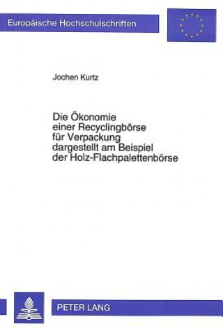 Kniha Die Oekonomie einer Recyclingboerse fuer Verpackung dargestellt am Beispiel der Holz-Flachpalettenboerse Jochen Kurtz