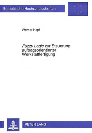 Kniha Â«Fuzzy LogicÂ» zur Steuerung auftragsorientierter Werkstattfertigung Werner Hopf