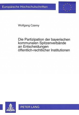 Kniha Die Partizipation der bayerischen kommunalen Spitzenverbaende an Entscheidungen oeffentlich-rechtlicher Institutionen Wolfgang Czerny