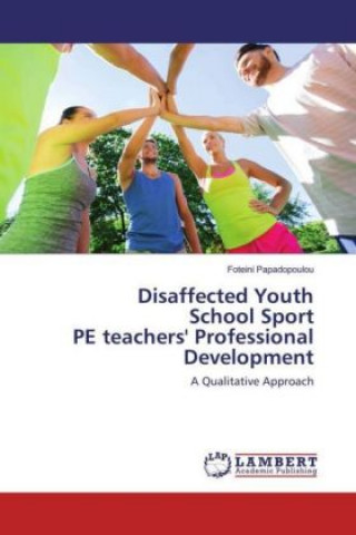 Knjiga Disaffected Youth School Sport PE teachers' Professional Development FOTEINI PAPADOPOULOU