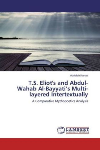 Książka T.S. Eliot's and Abdul-Wahab Al-Bayyati's Multi-layered Intertextualiy Abdullah Kurraz