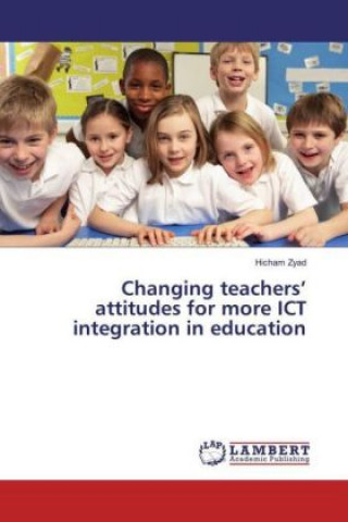 Livre Changing teachers' attitudes for more ICT integration in education Hicham Zyad