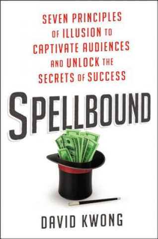 Kniha Spellbound: Seven Principles of Illusion to Captivate Audiences and Unlock the Secrets of Success David Kwong