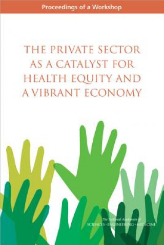 Book The Private Sector as a Catalyst for Health Equity and a Vibrant Economy: Proceedings of a Workshop Roundtable on the Promotion of Health Eq