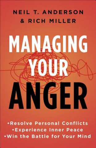 Carte Managing Your Anger: Resolve Personal Conflicts, Experience Inner Peace, and Win the Battle for Your Mind Neil T. Anderson