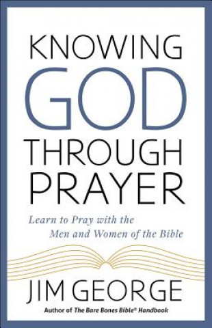 Knjiga Knowing God Through Prayer: Learn to Pray with the Men and Women of the Bible Jim George