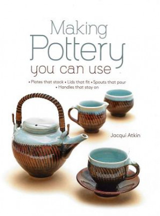 Könyv Making Pottery You Can Use: Plates That Stack - Lids That Fit - Spouts That Pour - Handles That Stay on Jacqui Atkin
