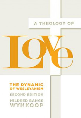 Kniha A Theology of Love: The Dynamic of Wesleyanism, Second Edition Mildred Bangs Wynkoop