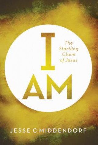 Kniha I Am: The Startling Claim of Jesus Jesse C. Middendorf
