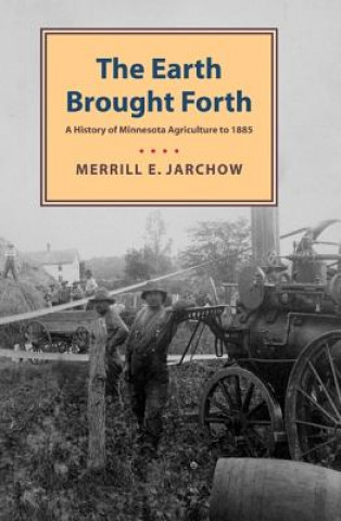 Книга Earth Brought Forth: A History of Minnesota Agriculture to 1885 Merrill Jarchow