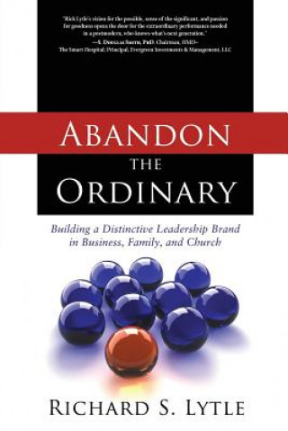 Carte Abandon the Ordinary: Building a Distinctive Leadership Brand in Business, Family, and Church Richard S. Lytle