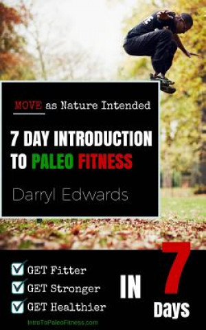 Könyv 7 Day Introduction to Paleo Fitness: Get Fitter, Get Stronger, Get Healthier in Seven Days. Move as Nature Intended. Darryl Edwards