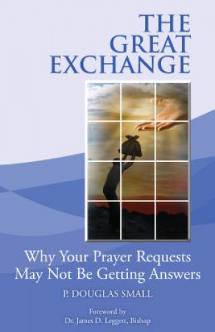 Kniha The Great Exchange: Why Your Prayer Requested May Not Be Getting Answers P. Douglas Small