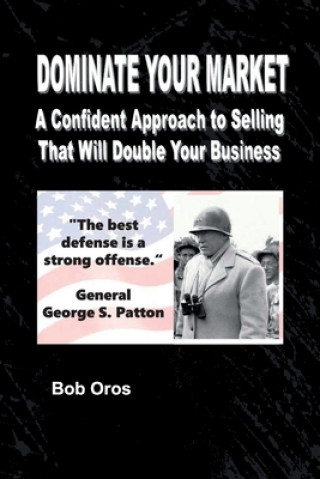 Kniha Dominate Your Market: A Confident Approach to Selling That Will Double Your Business Bob Oros