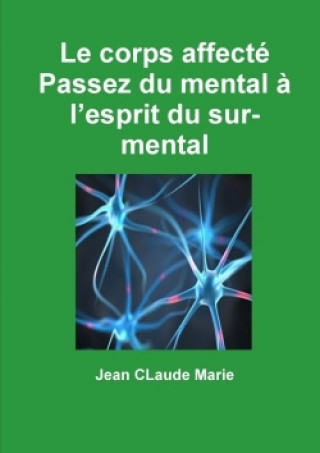 Knjiga Corps Affecte Passez Du Mental a L'esprit Du Sur-Mental Jean Claude Marie