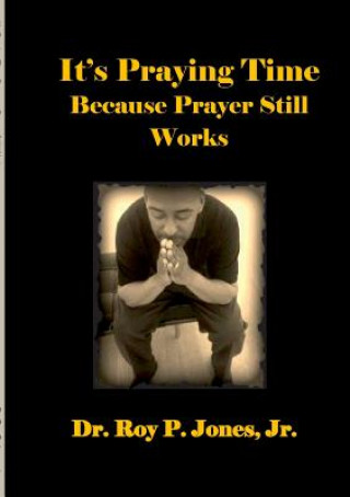 Carte It's Praying Time Because Prayer Still Works by Jr. Dr Roy P. Jones