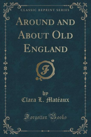 Kniha Around and About Old England (Classic Reprint) Clara L. Matéaux